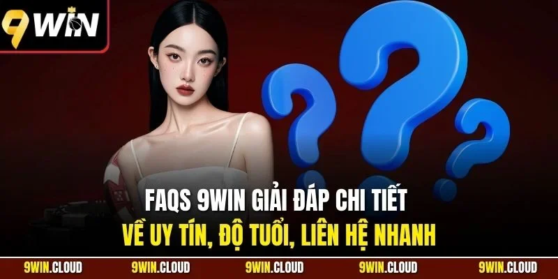 FAQs 9Win giải đáp chi tiết về uy tín, độ tuổi, liên hệ nhanh